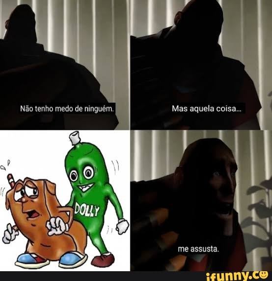 Não tenho medo de ninguém. Mas aquela coisa...
me assusta.