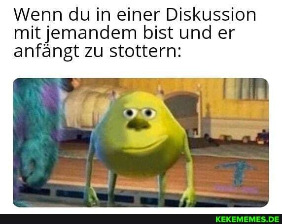 Wenn du in einer Diskussion mit jemandem bist und er anfangt zu stottern: