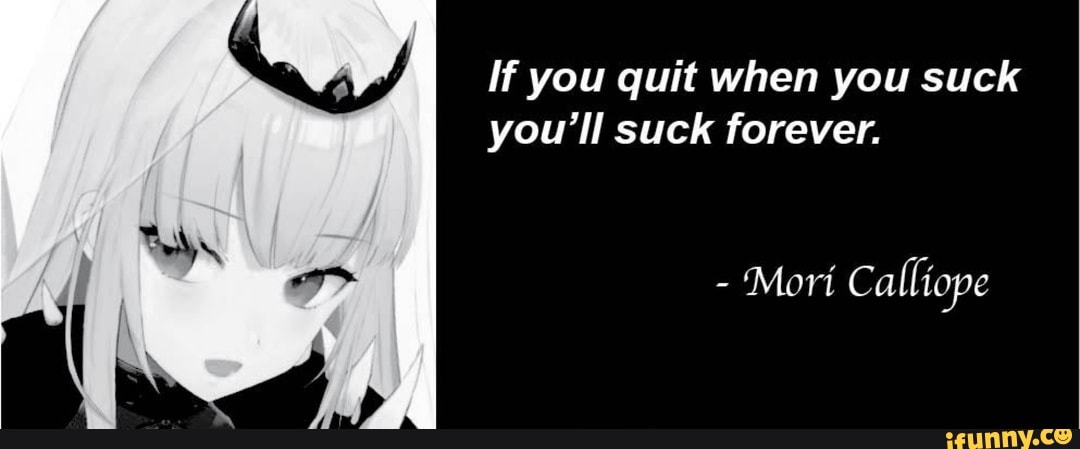 If You Quit When You Suck You Ll Suck Forever Mori Calliope