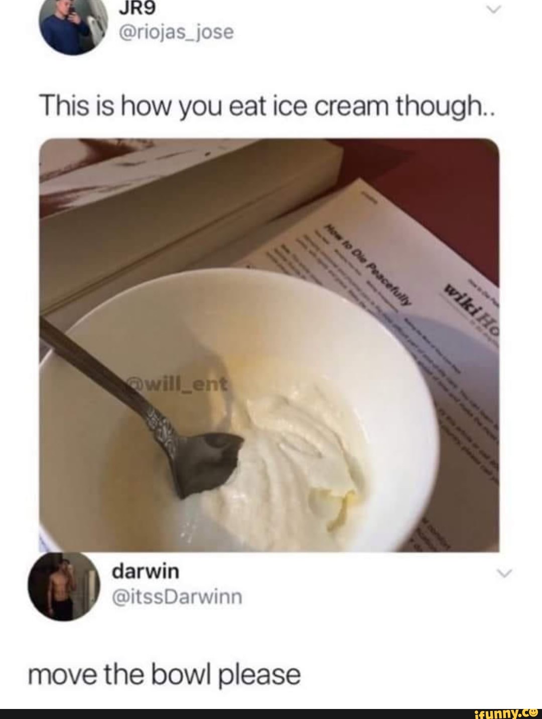 This is how you eat ice cream though.. move the bowl please iFunny