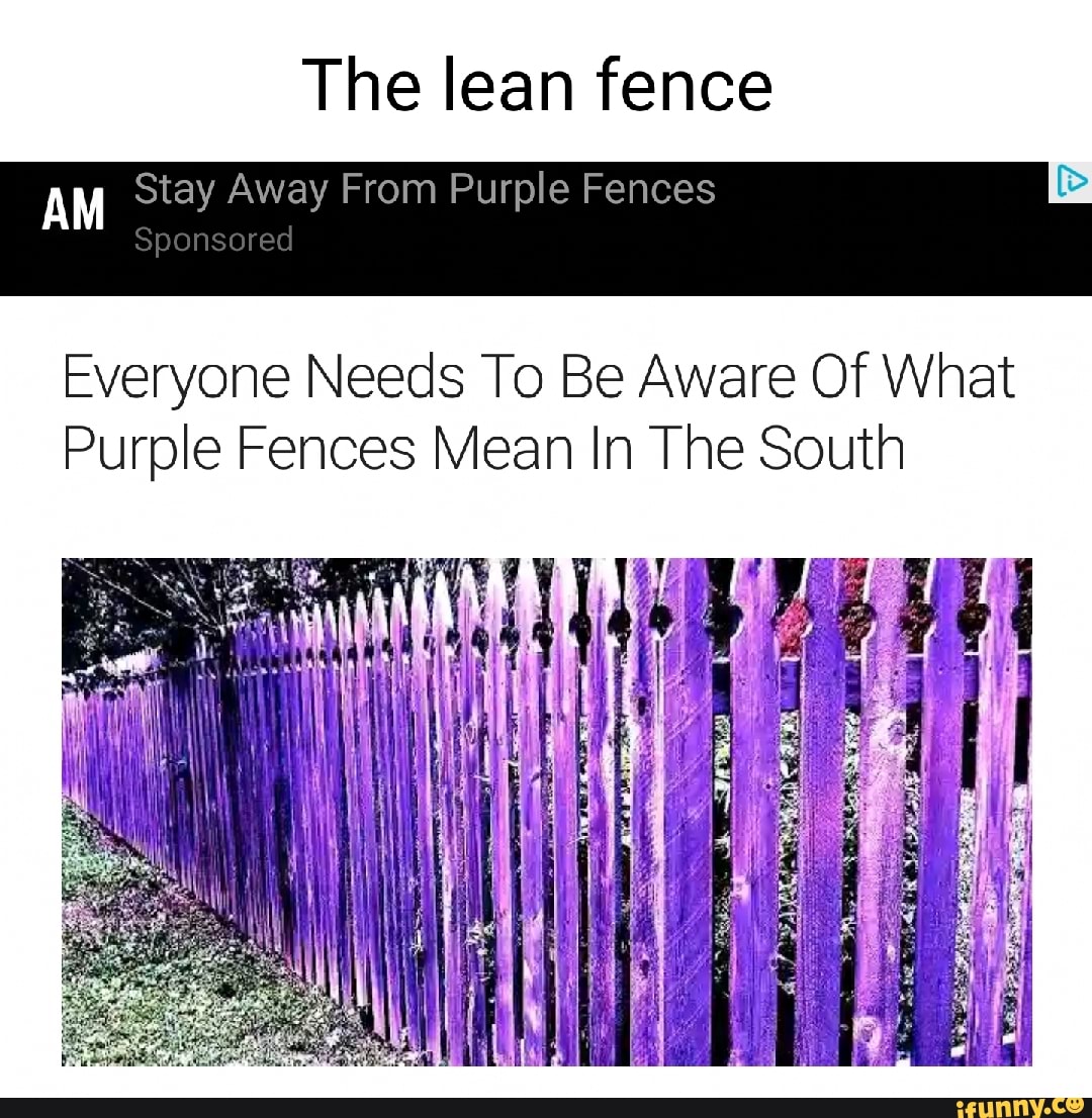 The lean fence AM Stay Away From Purple Fences Everyone Needs To Be