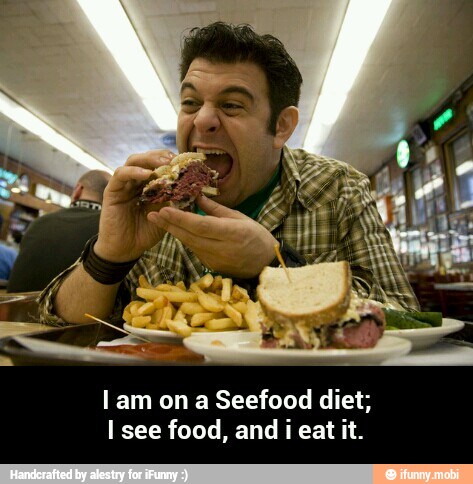 lam on a Seefood diet;
I see food, and i eat it. - I am on a Seefood diet; I see food, and i eat it.