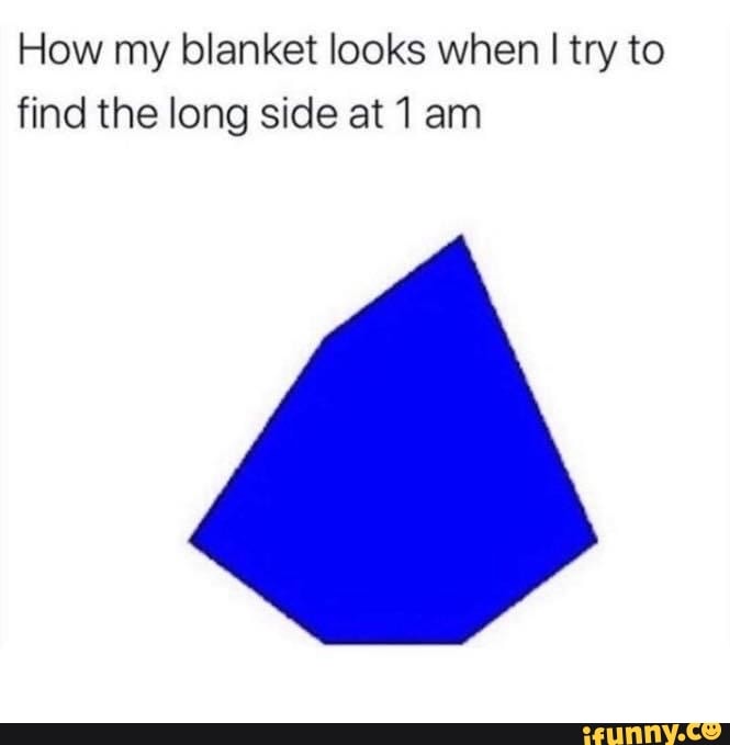 How my blanket looks when I try to find the long side at 1 am iFunny