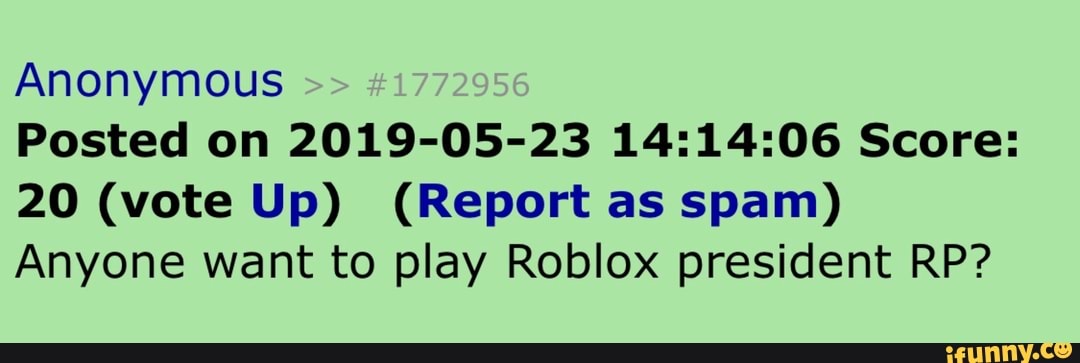 Anonymous Posted On 2019 05 23 14 14 06 Score 20 Vote Up Report As Spam Anyone Want To Play Roblox President Rp Ifunny - roblox spam report