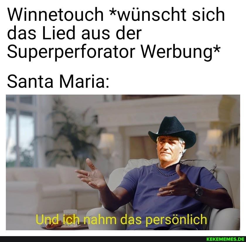 Winnetouch *wünscht sich das Lied aus der
Superperforator Werbung*
Santa Maria:
Und ich nahm das persönlich