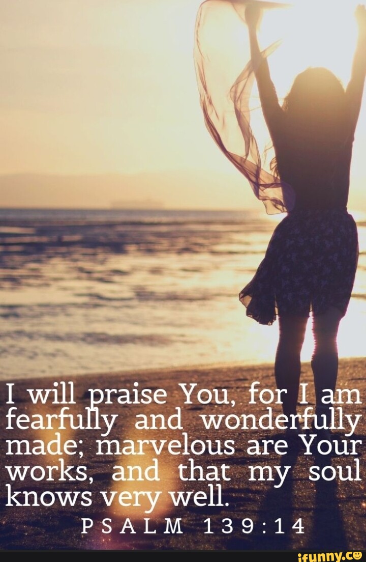 I will praise You, for I am fearfully and wonderfully made; marvelous ...