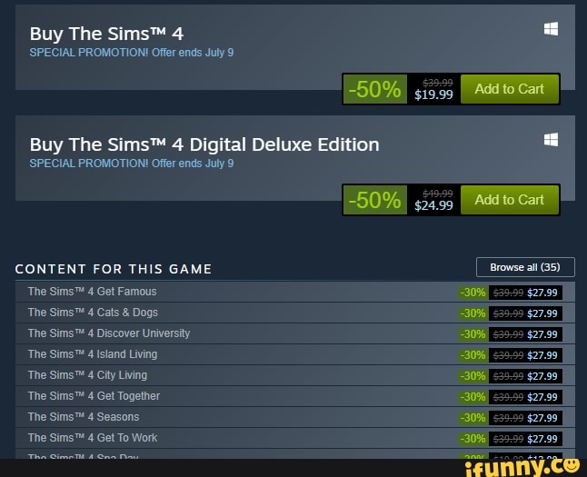 Buy The 4
'SPECIAL PROMOTION! Offer ends July 9
I Addte Cart
Buy The 4 Digital Deluxe Edition
'SPECIAL PROMOTION! Offer ends July 9
50% I Add to Cart
CONTENT FOR THIS GAME Browse all (35) __I The 4 Get Famous 30% $27.98
The 4 Cats & Dogs 30% $27.98
The 4 Discover University 30% $27.98
The 4 Isiand Living 30% $27.98
The 4 City Living 30% $27.98
The 4 Get Together 30% $27.98
The 4 Seasons 30% $27.98
The -