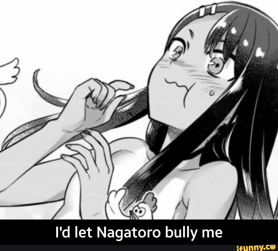 I'd let Nagatoro bully me.