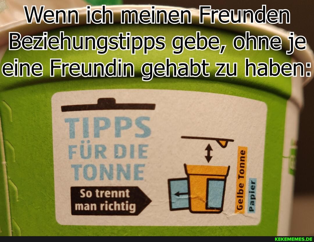 Wenn ien meinen Freunden
Beziehungstipps gebe, ohne je.
eine Freundin gehabt zu zu haben:
So trennt
man richtig