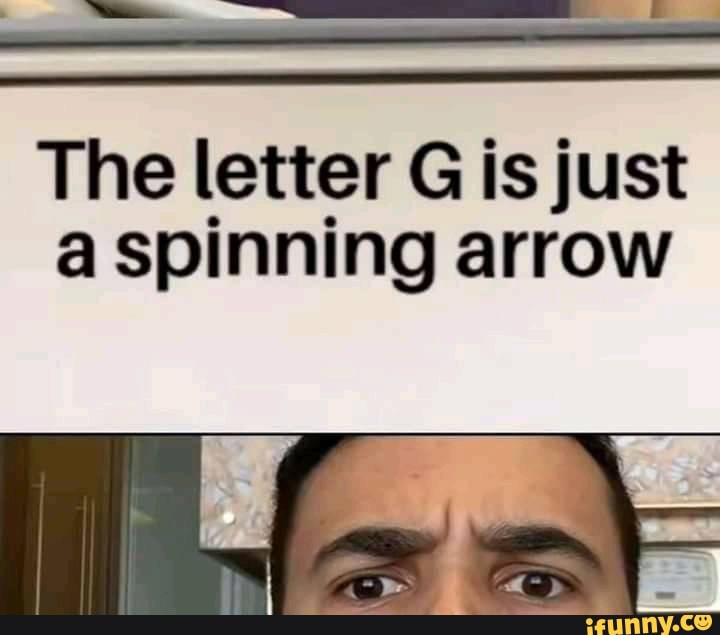 the-letter-g-is-just-a-spinning-arrow-ifunny