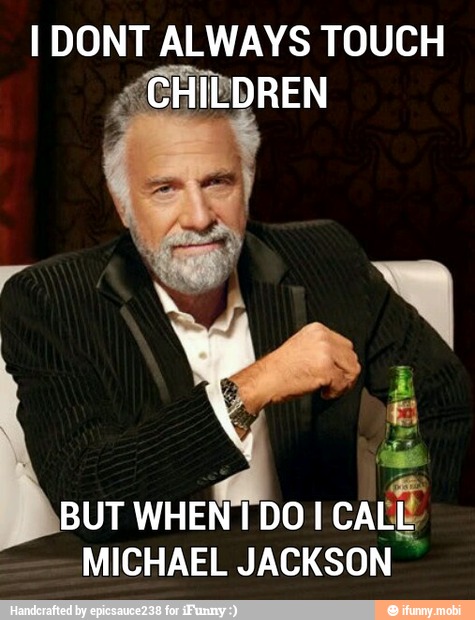 I DONT ALWAYS TOUCH
"CHILDREN
BUT WHEN I DO!
CALE
MICHAEL JACKSON