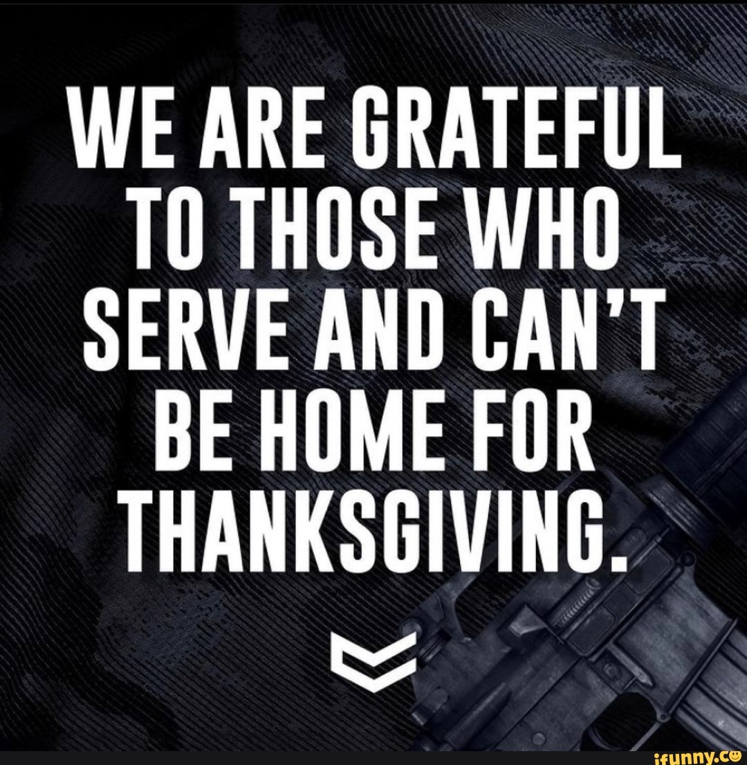 WE ARE GRATEFUL TO THOSE WHO SERVE AND CAN'T BE HOME FOR THANKSGIVING ...