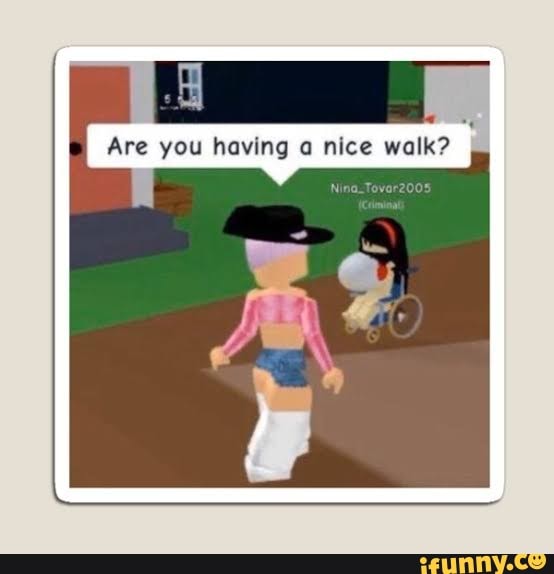 Are you? (u/youngc237 also posted a roblox meme) - Are you having a nice  walk? - iFunny Brazil