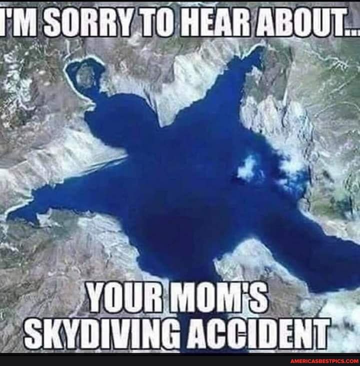 SORRY HEAR AGODT.
YOUR MOMS SKYDIWIAG ACCIDENT