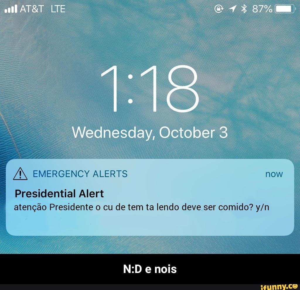 Presidential Alert
atenção Presidente o cu de tem ta lendo deve ser comido? y/n mi - N:D e nois