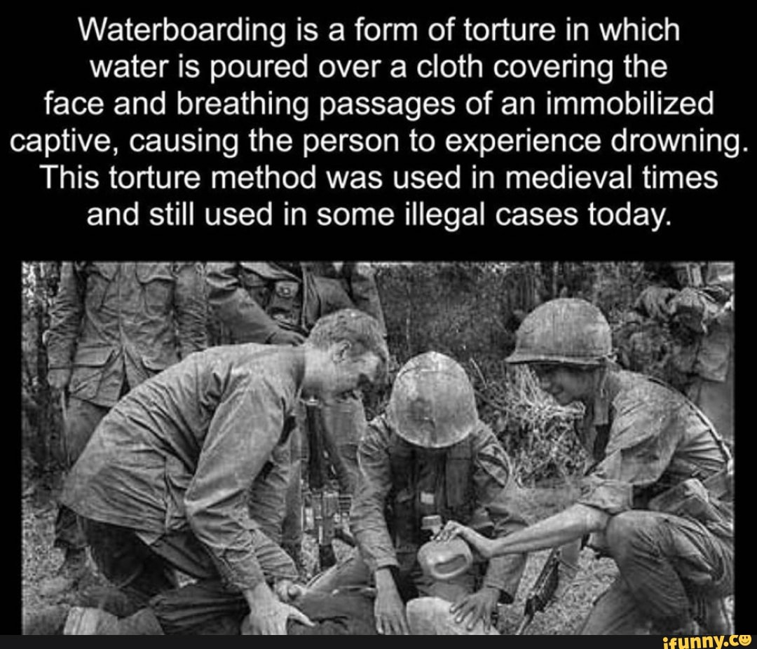 Waterboarding is a form of torture in which water is poured over a