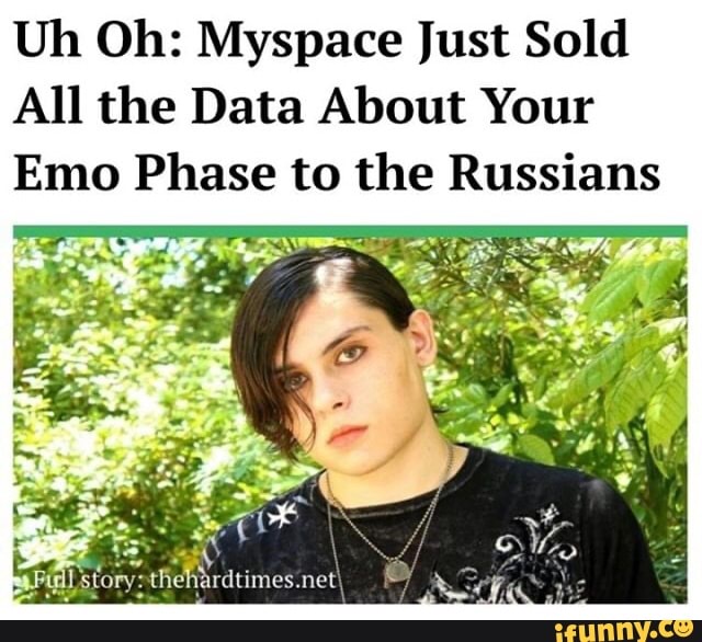 Uh Oh: Myspace Just Sold
All the Data About Your
Emo Phase to the Russians