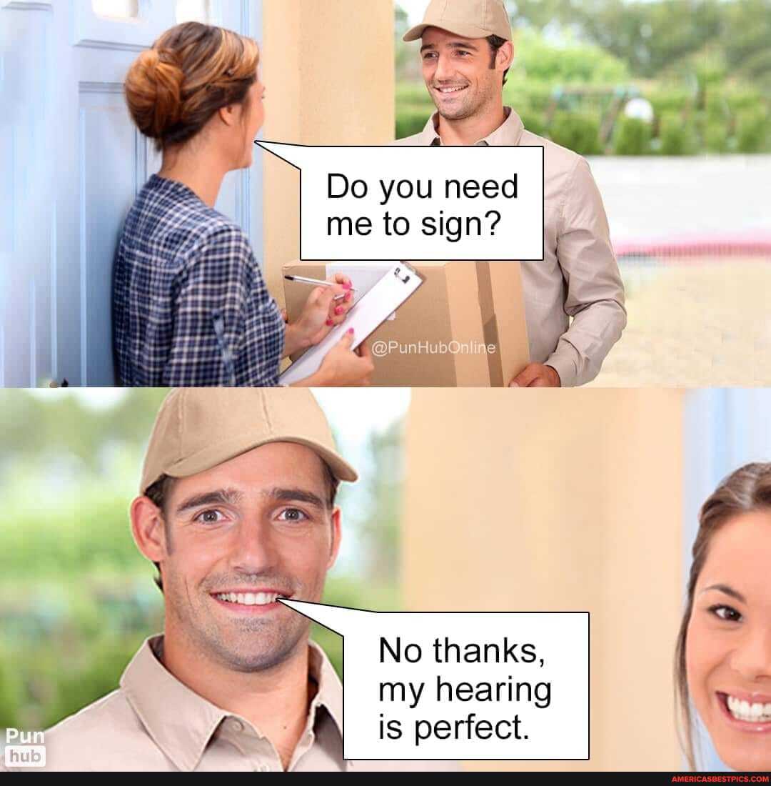 Do you need me to
No thanks, my hearing is perfect.