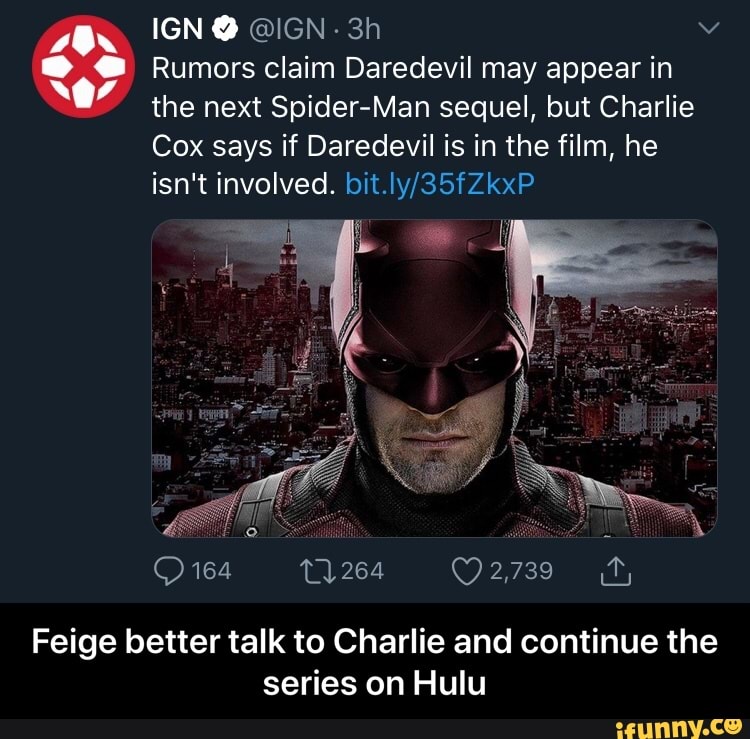 Rumors claim Daredevil may appear in
the next Spider-Man sequel, but Charlie
Cox says if Daredevil is in the film, he
isn't involved. bit.ly/35fZkxP
Feige better talk to Charlie and continue the
series on Hulu - Feige better talk to Charlie and continue the series on Hulu