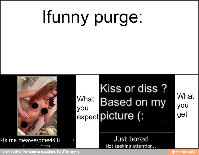 funny purge:
Kiss or diss Just bored
Not seeking attention...