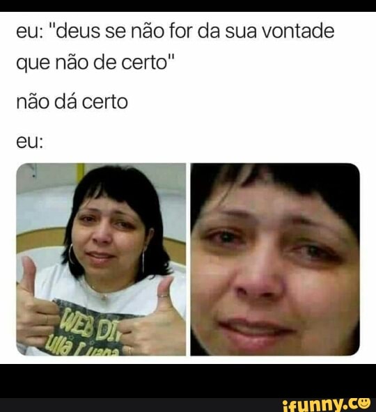 a
eu: "deus se não for da sua vontade
que não de certo"
não dá certo