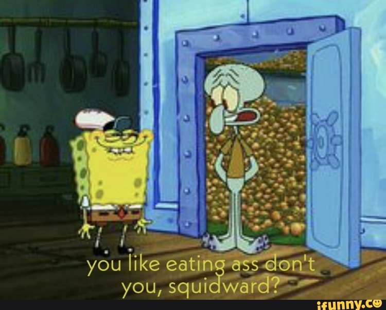 You like eating ass don't _ you, squidward?" - iFunny