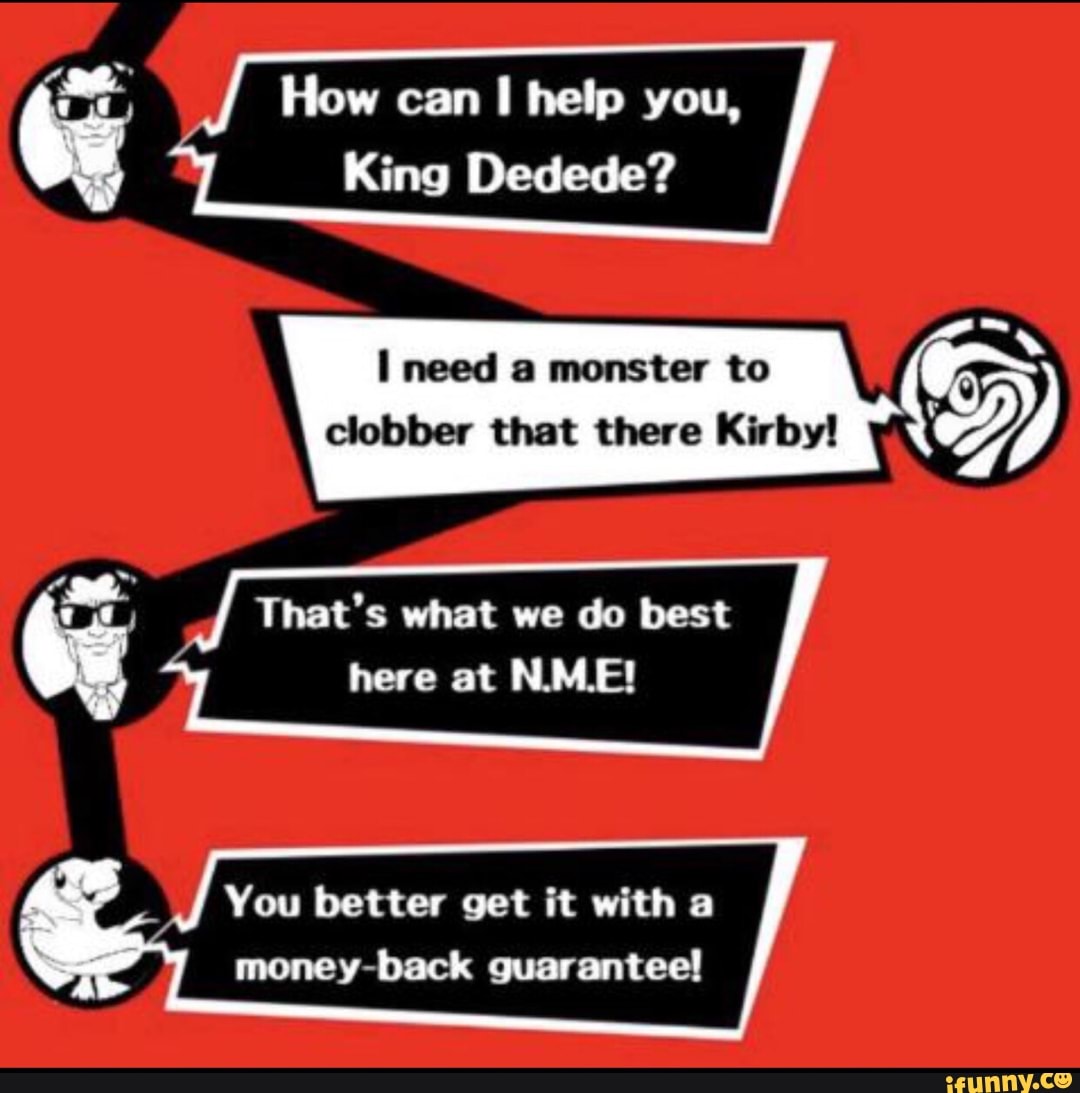 How can I help you, King Dedede? I need & monster to dobber that there Kirby !