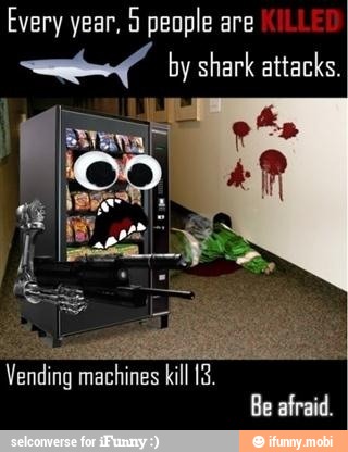 a by shark attacks.
Vending
machines
kill 13.
Be afraid.