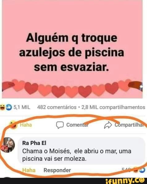 Alguém q troque azulejos de piscina sem esvaziar.
sD MIL 482 comentários 2,8 MIL compartilhamentos
Ra Pha El
Chama o Moisés, ele abriu o mar, uma piscina vai ser moleza.
aha
Responder
