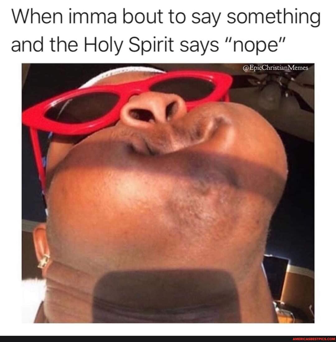 When imma bout to say something and the Holy Spirit says "nope"