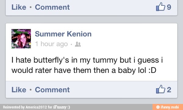 Comment (39 I hate butterfly's in my tummy i guess i would rater have them then a baby :D - )