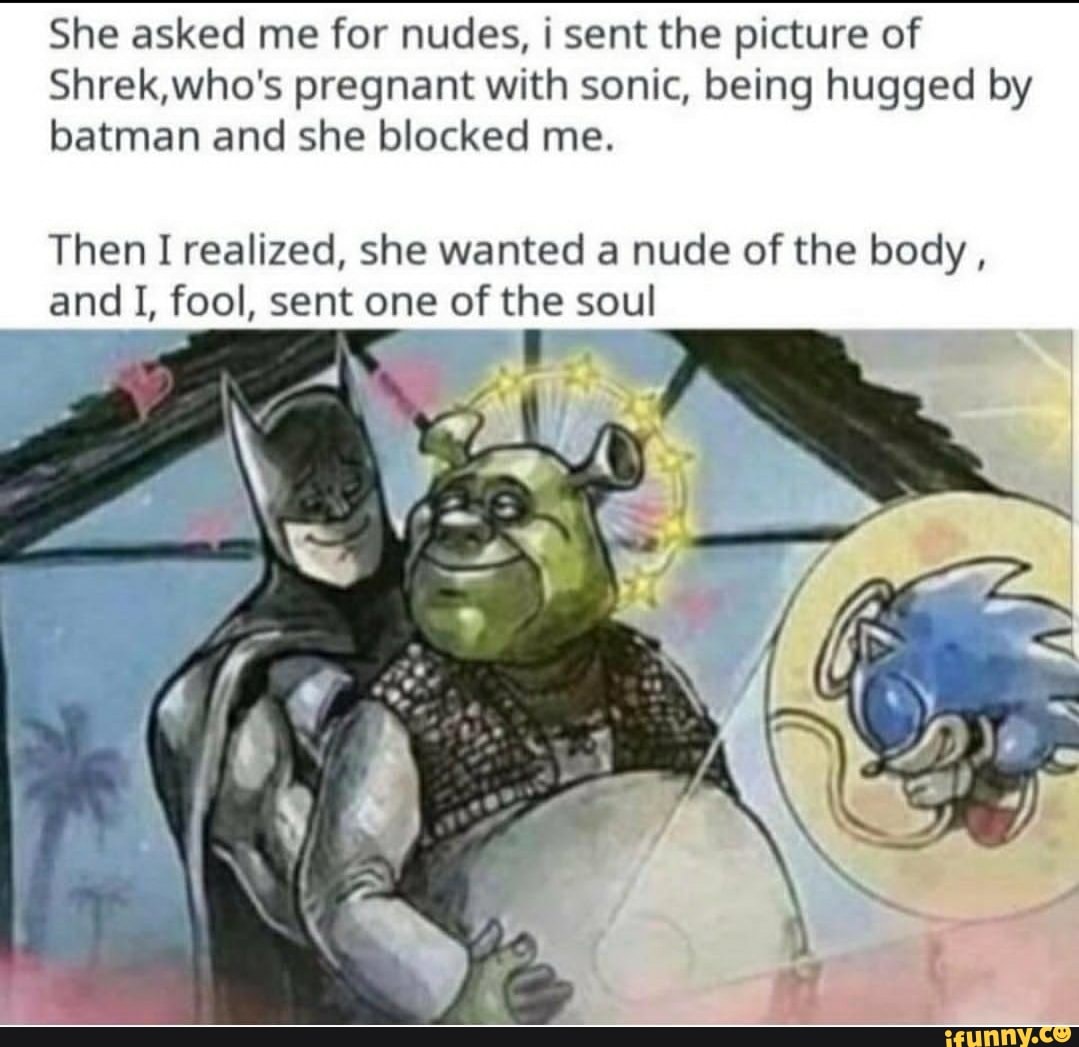 She asked me for nudes, i sent the picture of Shrek,who's pregnant with  sonic, being
