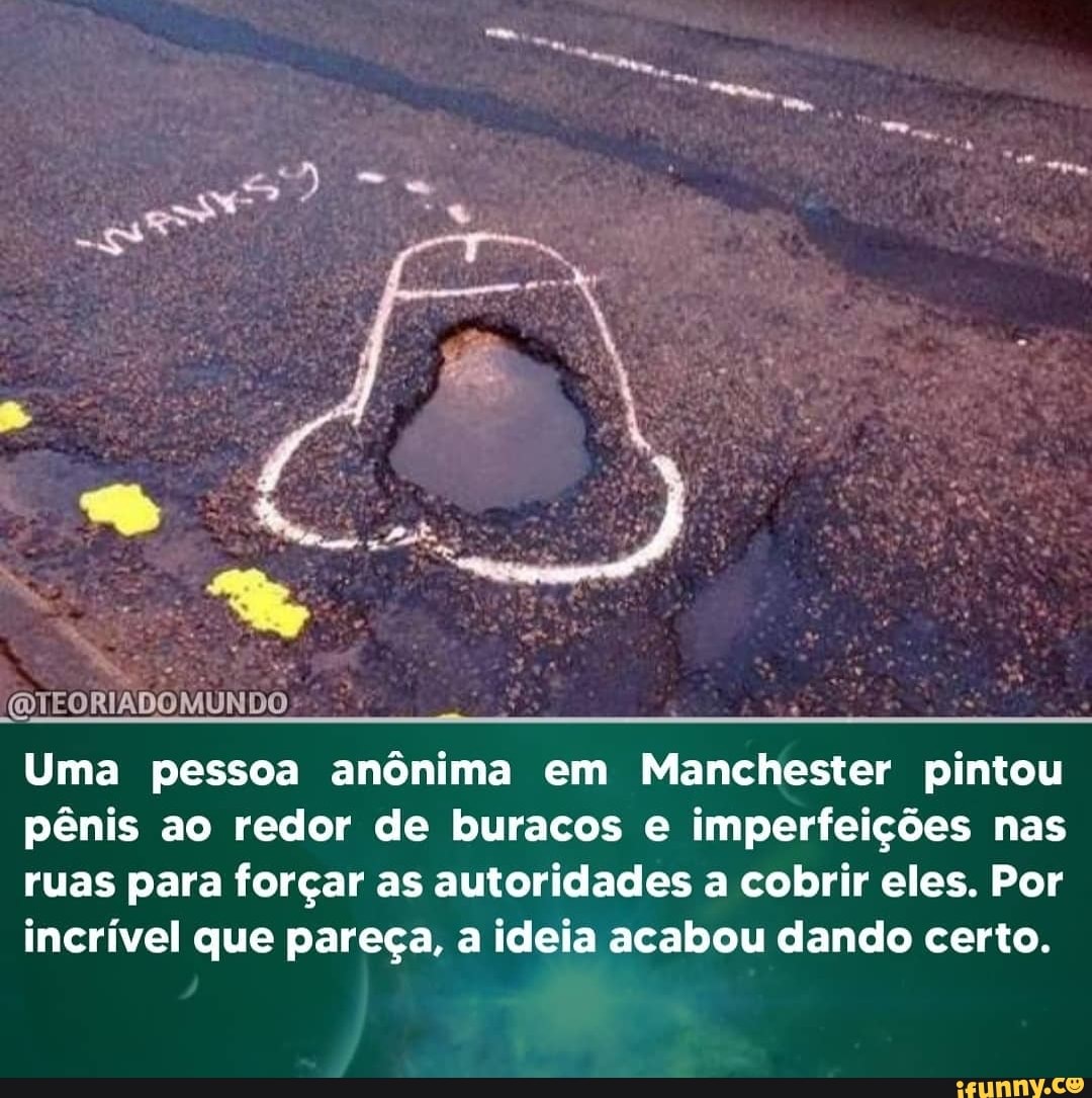 (QTEORIADOMUNDO
Uma pessoa anônima em Manchester pintou pênis ao redor de buracos e imperfeições nas ruas para forçar as autoridades a cobrir eles. Por incrível que pareça, a ideia acabou dando certo.