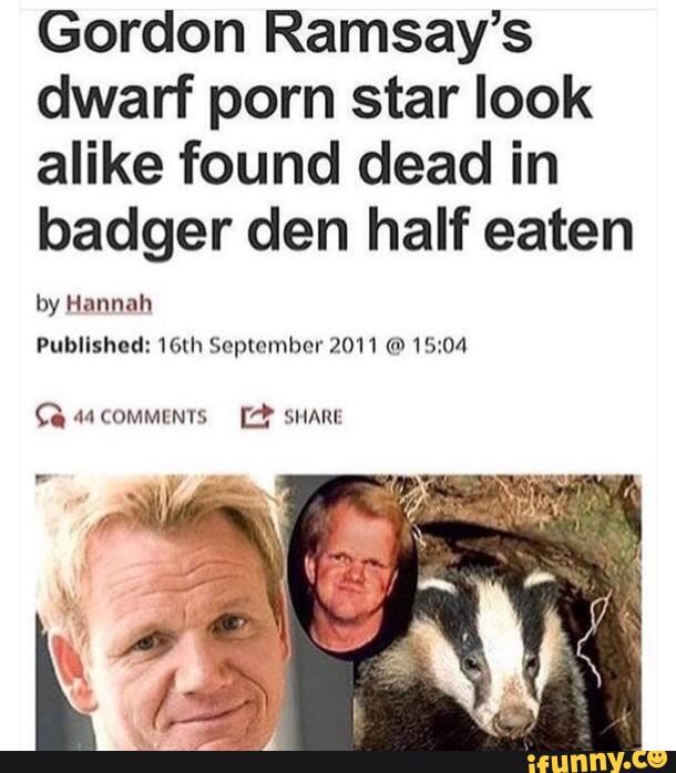 Gordon Ramsay's dwarf porn star look alike found dead in badger den half  eaten by Hannah Published: 16th September 2011 @ Ce comments sHARE - iFunny