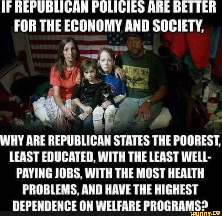 IF REPUBLICAN POLICIES ARE BETTER FOR THE ECONOMY AND SOCIETY, WHY ARE ...