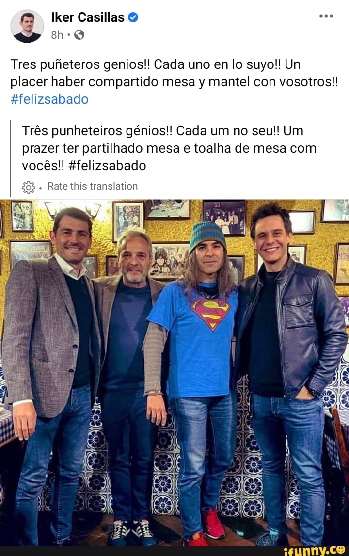 Tres pufeteros genios!! Cada uno en lo suyo!! Un placer haber compartido mesa y mantel con vosotros!!
er Casillas
Hfelizsabado
Três punheteiros génios!! Cada um no seu!! Um prazer ter partilhado mesa e toalha de mesa com
vocês!! Hfelizsabado
Rate tthis translation