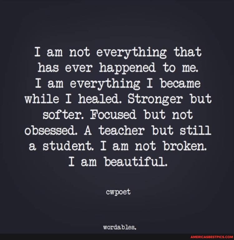 I am not everything that has ever happened to me.
I am everything I became while I healed, Stronger but softer. Focused but not obsessed. A teacher but still student. I am not broken,
I am beautiful.
cwpoet