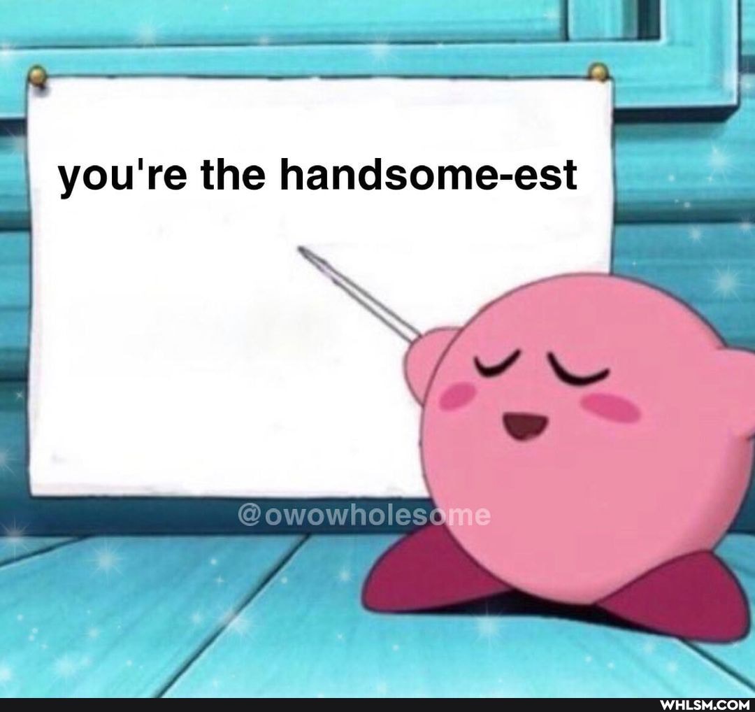 you're the handsome-est
@owowholes6.