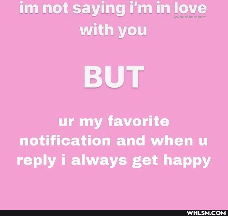 im not saying i'm in love with you
BUT
ur my favorite notification and when u reply i always get happy