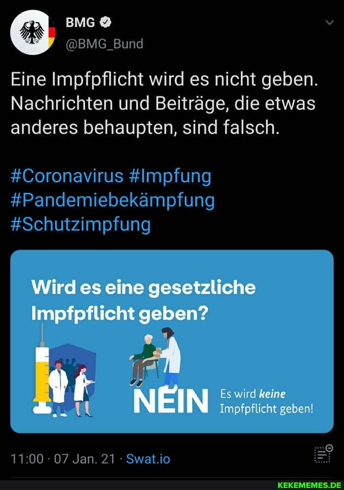 Eine Impfpflicht wird es nicht geben.
Nachrichten und Beiträge, die etwas anderes behaupten, sind falsch.
#Coronavirus #Impfung
#Pandemiebekämpfung
#Schutzimpfung
Wird es eine gesetzliche
Impfpflicht geben?
Es wird kei swir teine
NEIN Impfpflicht geben!
: 07 Jan. 21 Swat.io