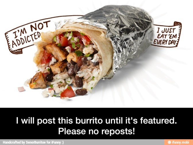 I will post this burrito until it's featured.
Please no reposts! - I will post this burrito until it's featured. Please no reposts!