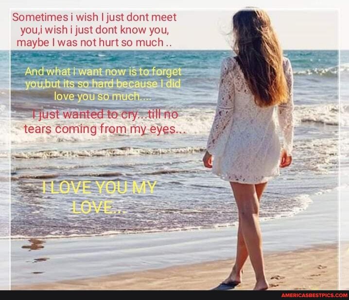 Sometimes i wish I just cont meet you,) wish just cont know you, maybe I was not hurt so much
And witat i now is tot
I love
eny...0fll
~ tears Coming from myeyes...