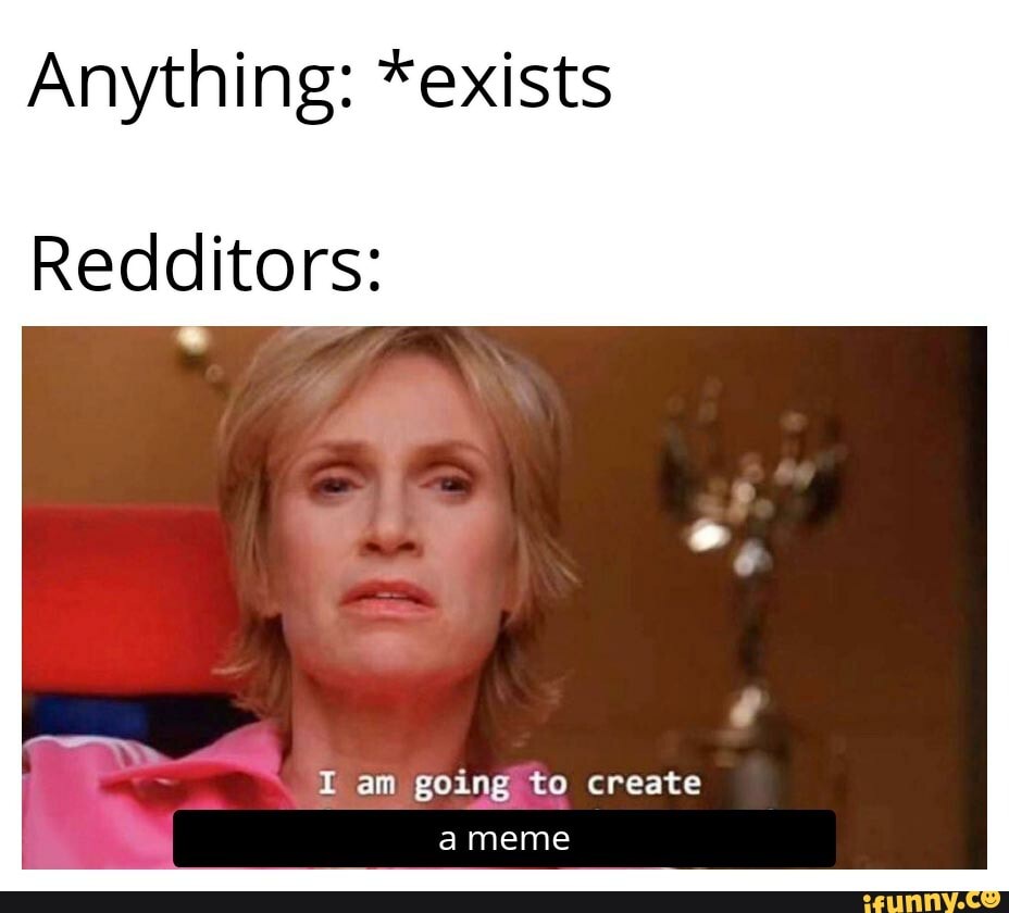 Anything Exists Redditors A Meme I Am Going To Create