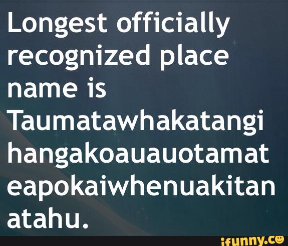 Longest officially
recognized place
name is
Taumatawhakatangi
hangakoauauotamat
eapokaiwhenuakitan
atahu.