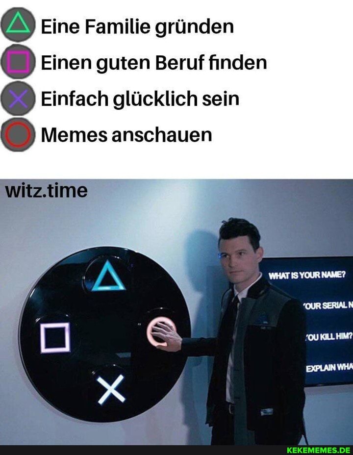 Eine Familie gründen
Einen guten Beruf finden
Einfach glücklich sein
Memes anschauen
witz.time