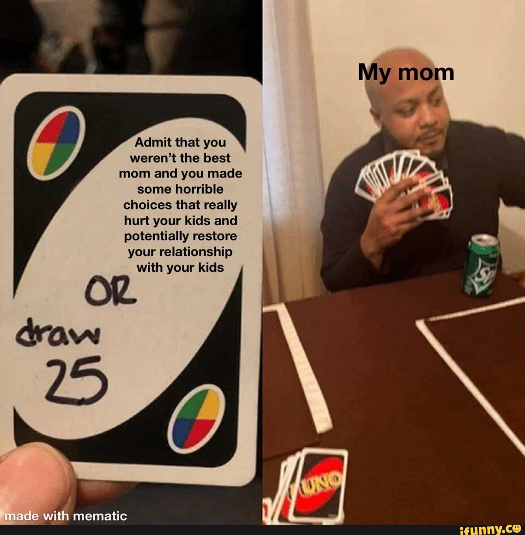 mon
Admit that you weren't the best mom and you made some horrible choices that really hurt your kids and potentially restore your relationship with your kids
with mematic