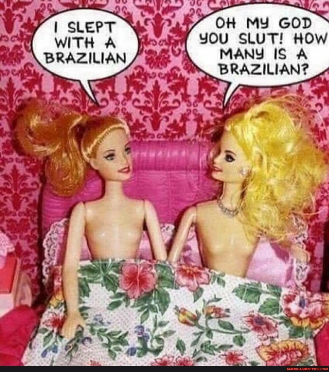 SLEPT
OH MY GOD
YOU SLUT! HOW MANY IS A BRAZILIAN?