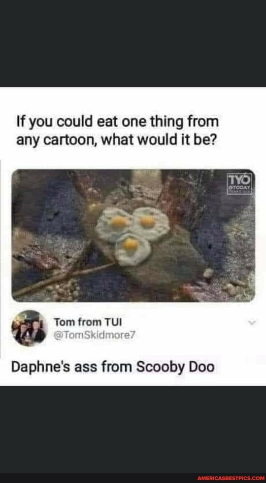 If you could eat one thing from any cartoon, what would it be?
Tom trom TUI
Daphne's ass from Scooby Doo