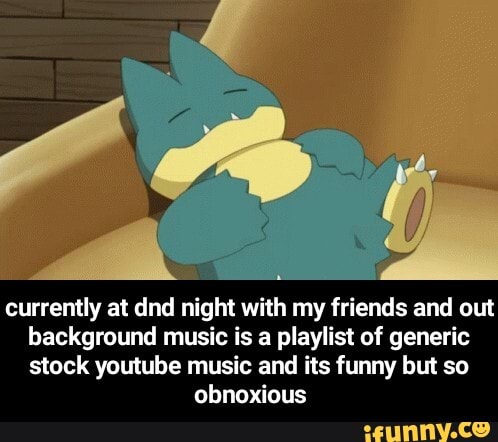 Currently at dnd night with my friends and out background music is a  playlist of generic