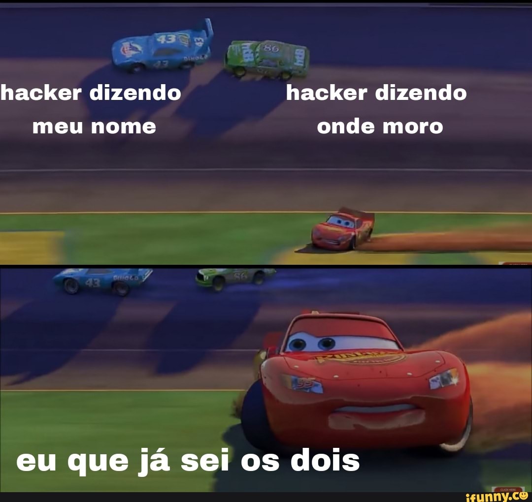 hacker dizendo hacker dizendo meu nome onde moro
eu que já sei os dois